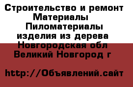 Строительство и ремонт Материалы - Пиломатериалы,изделия из дерева. Новгородская обл.,Великий Новгород г.